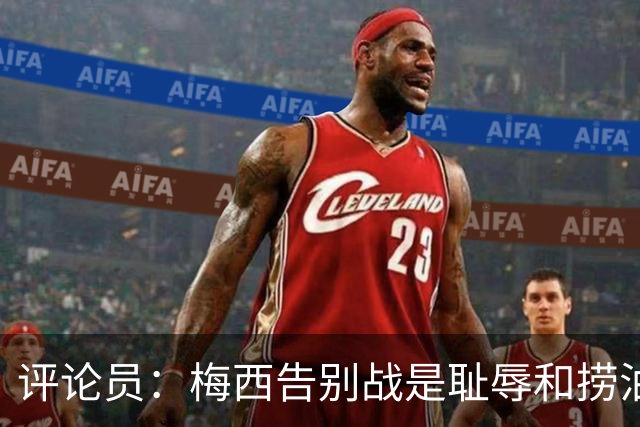 评论员：梅西告别战是耻辱和捞油水之战，对非洲球员毫无尊重